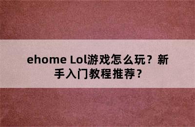 ehome Lol游戏怎么玩？新手入门教程推荐？